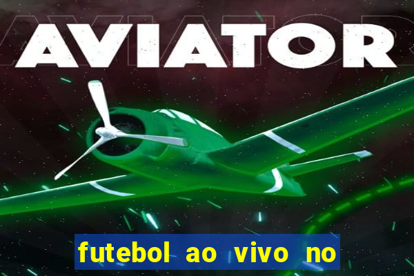 futebol ao vivo no celular futemax